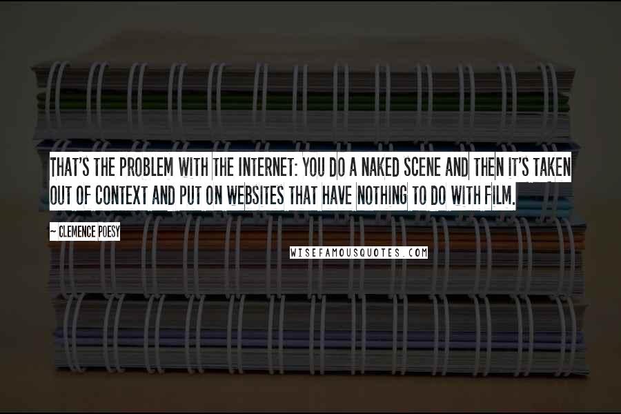 Clemence Poesy Quotes: That's the problem with the Internet: You do a naked scene and then it's taken out of context and put on websites that have nothing to do with film.