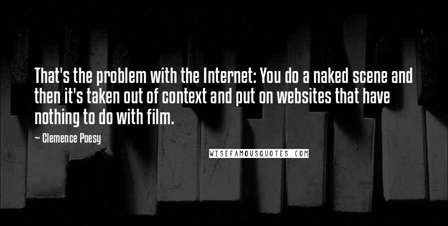 Clemence Poesy Quotes: That's the problem with the Internet: You do a naked scene and then it's taken out of context and put on websites that have nothing to do with film.