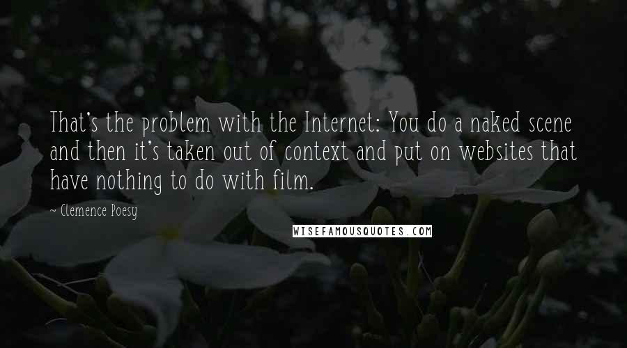 Clemence Poesy Quotes: That's the problem with the Internet: You do a naked scene and then it's taken out of context and put on websites that have nothing to do with film.