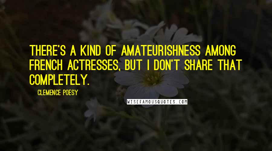 Clemence Poesy Quotes: There's a kind of amateurishness among French actresses, but I don't share that completely.