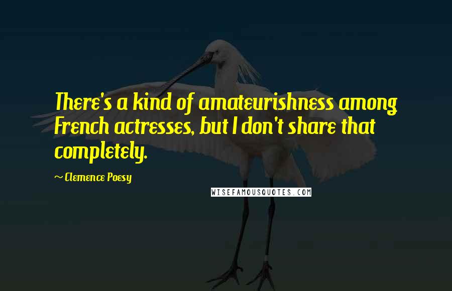 Clemence Poesy Quotes: There's a kind of amateurishness among French actresses, but I don't share that completely.