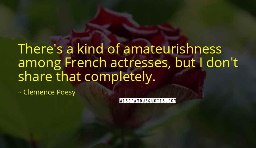 Clemence Poesy Quotes: There's a kind of amateurishness among French actresses, but I don't share that completely.