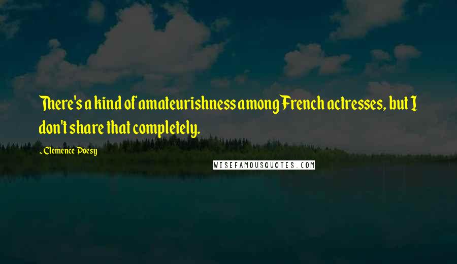 Clemence Poesy Quotes: There's a kind of amateurishness among French actresses, but I don't share that completely.