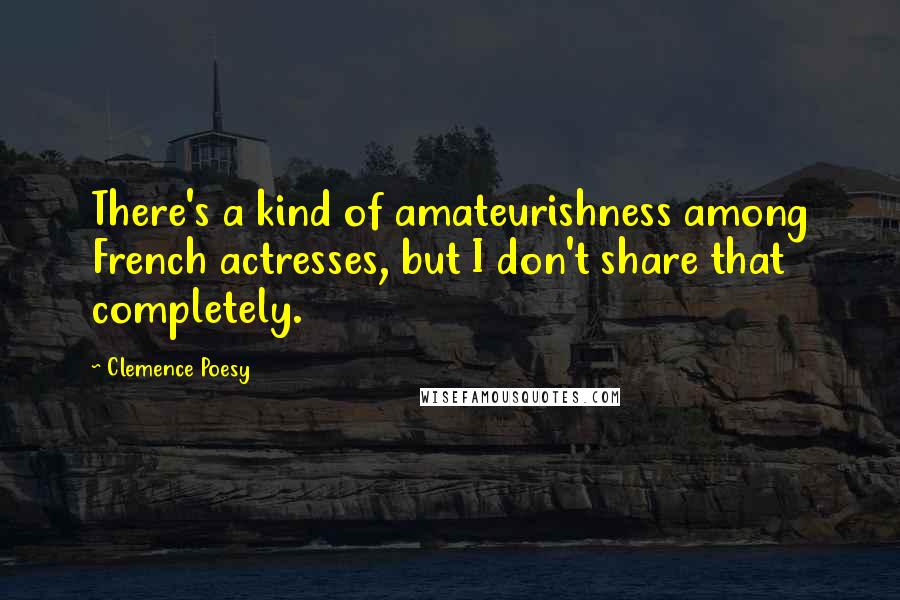 Clemence Poesy Quotes: There's a kind of amateurishness among French actresses, but I don't share that completely.