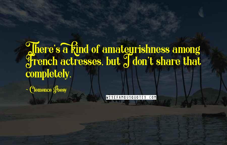 Clemence Poesy Quotes: There's a kind of amateurishness among French actresses, but I don't share that completely.
