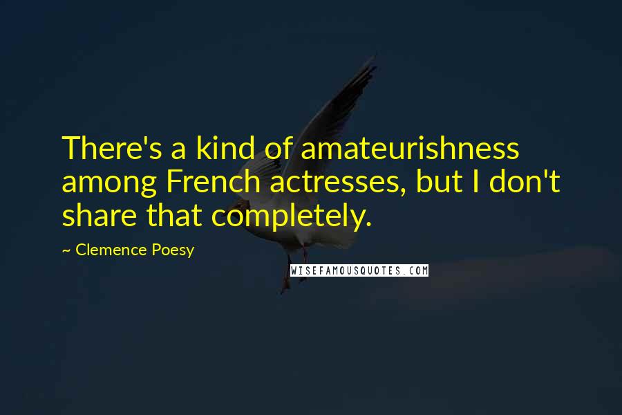 Clemence Poesy Quotes: There's a kind of amateurishness among French actresses, but I don't share that completely.