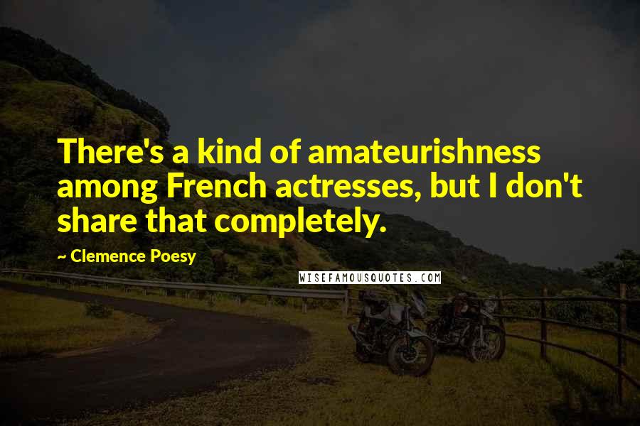Clemence Poesy Quotes: There's a kind of amateurishness among French actresses, but I don't share that completely.
