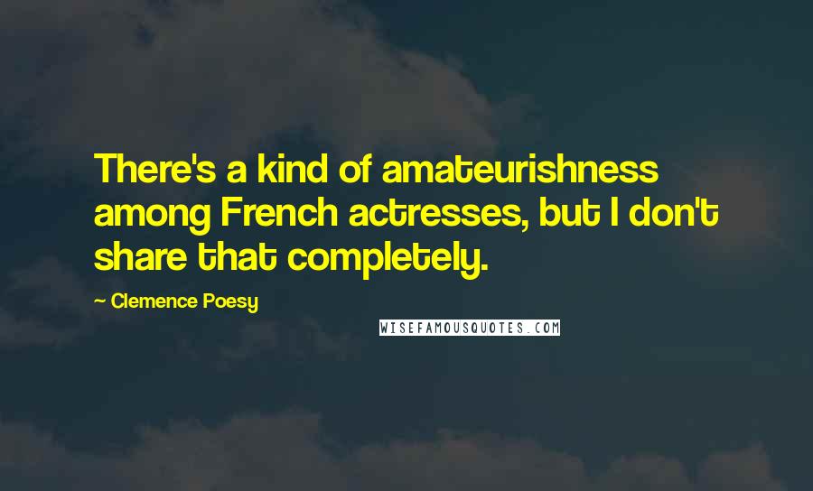 Clemence Poesy Quotes: There's a kind of amateurishness among French actresses, but I don't share that completely.