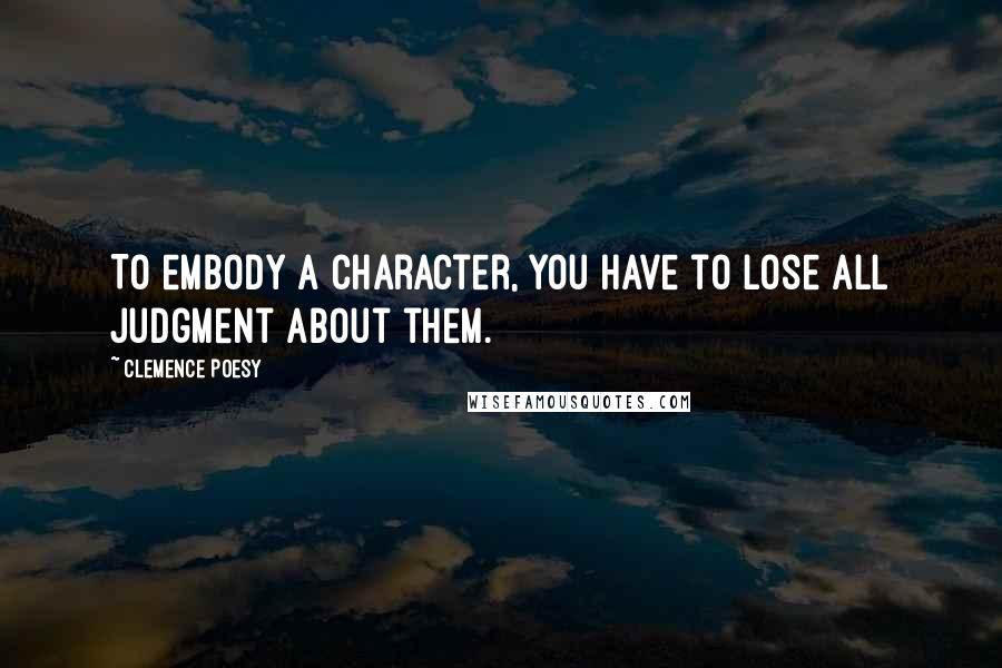 Clemence Poesy Quotes: To embody a character, you have to lose all judgment about them.