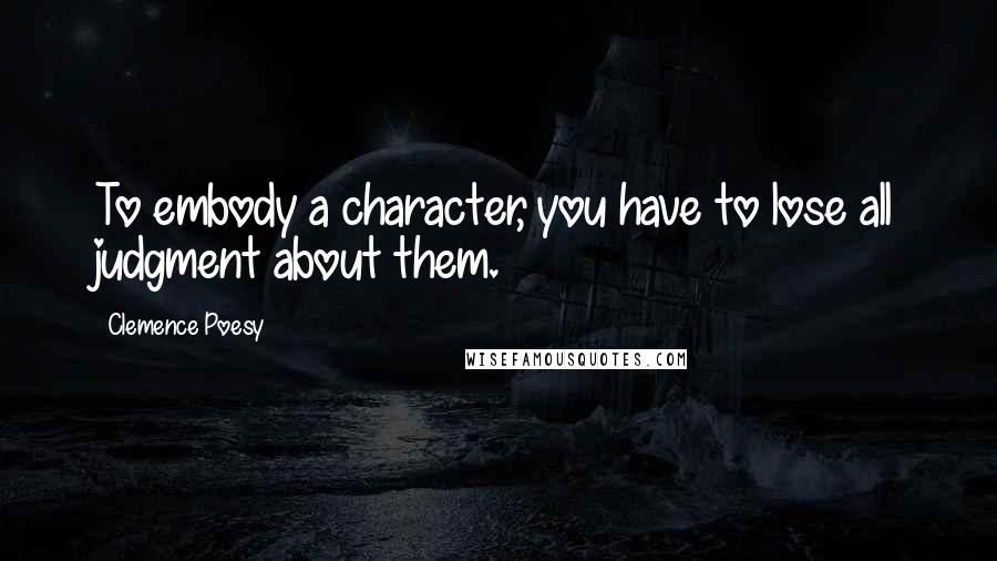 Clemence Poesy Quotes: To embody a character, you have to lose all judgment about them.