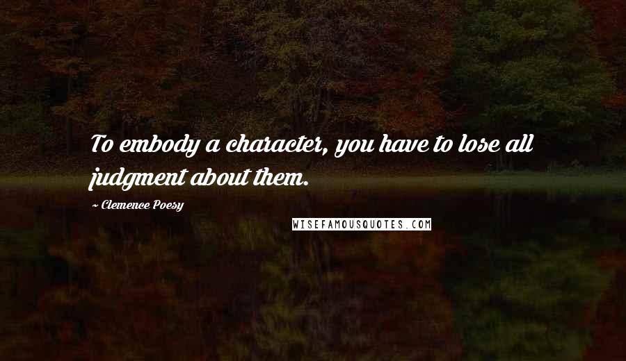 Clemence Poesy Quotes: To embody a character, you have to lose all judgment about them.