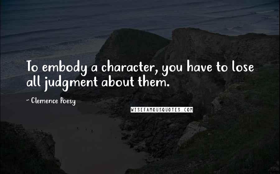 Clemence Poesy Quotes: To embody a character, you have to lose all judgment about them.