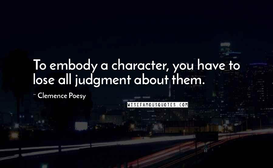 Clemence Poesy Quotes: To embody a character, you have to lose all judgment about them.