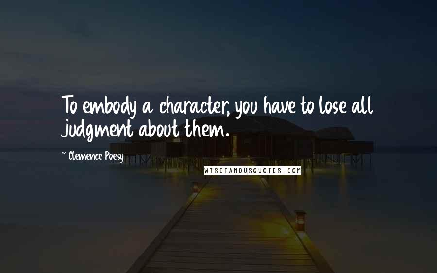 Clemence Poesy Quotes: To embody a character, you have to lose all judgment about them.