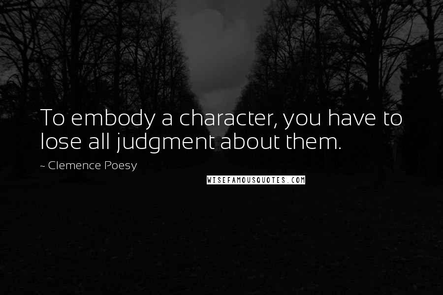 Clemence Poesy Quotes: To embody a character, you have to lose all judgment about them.