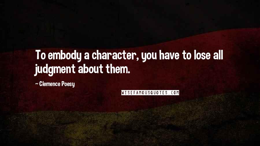 Clemence Poesy Quotes: To embody a character, you have to lose all judgment about them.