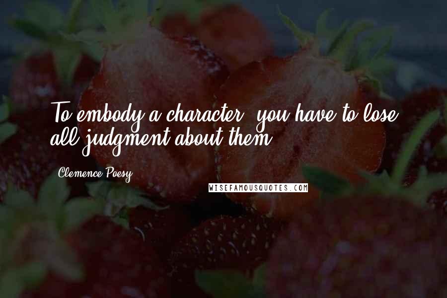 Clemence Poesy Quotes: To embody a character, you have to lose all judgment about them.