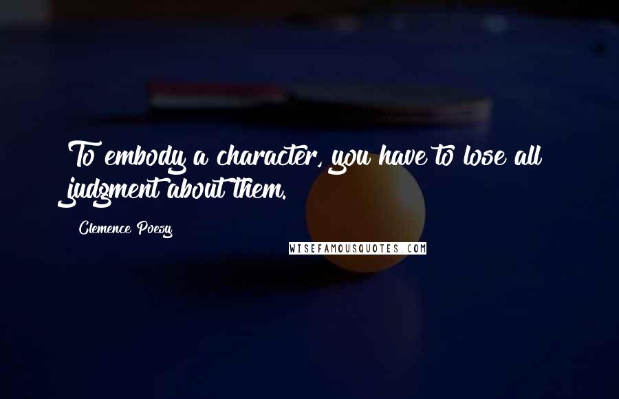 Clemence Poesy Quotes: To embody a character, you have to lose all judgment about them.