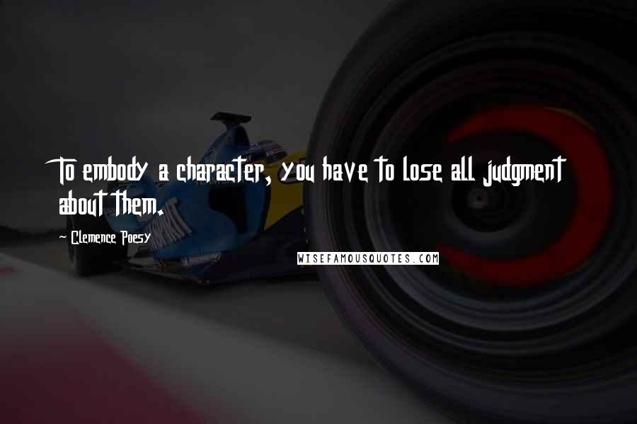 Clemence Poesy Quotes: To embody a character, you have to lose all judgment about them.