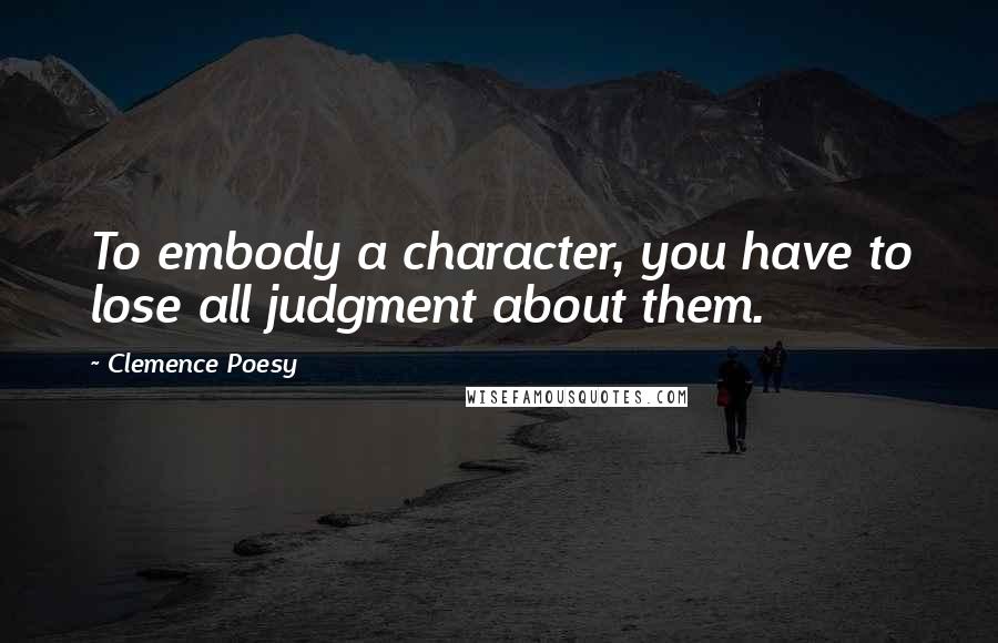 Clemence Poesy Quotes: To embody a character, you have to lose all judgment about them.