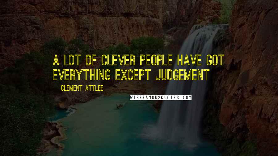 Clement Attlee Quotes: A lot of clever people have got everything except judgement