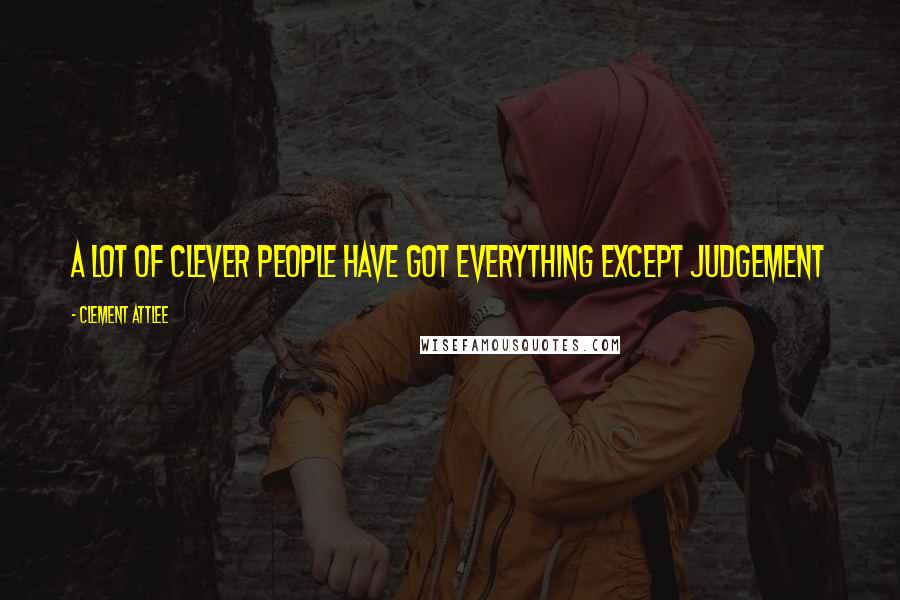 Clement Attlee Quotes: A lot of clever people have got everything except judgement