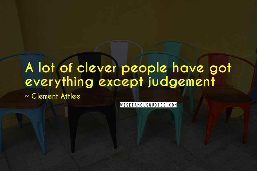 Clement Attlee Quotes: A lot of clever people have got everything except judgement