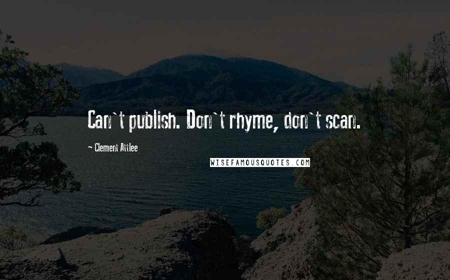 Clement Attlee Quotes: Can't publish. Don't rhyme, don't scan.