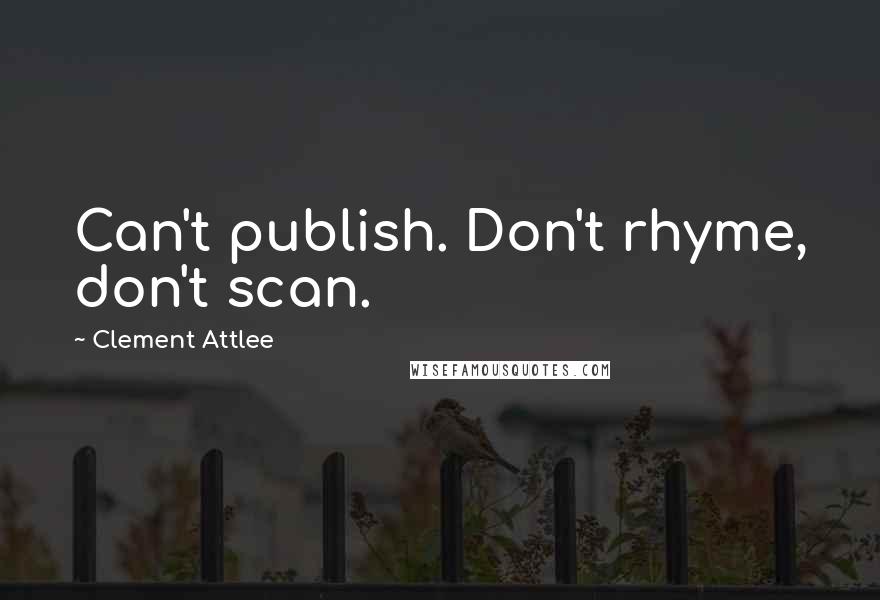 Clement Attlee Quotes: Can't publish. Don't rhyme, don't scan.