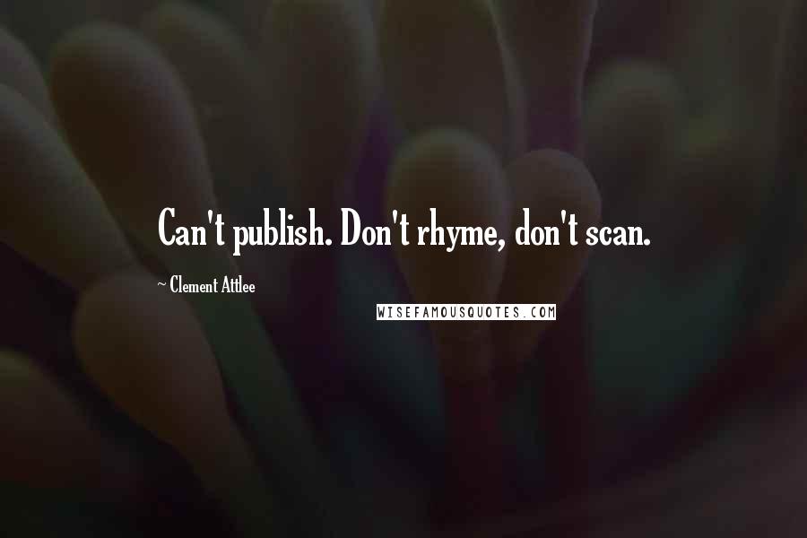 Clement Attlee Quotes: Can't publish. Don't rhyme, don't scan.