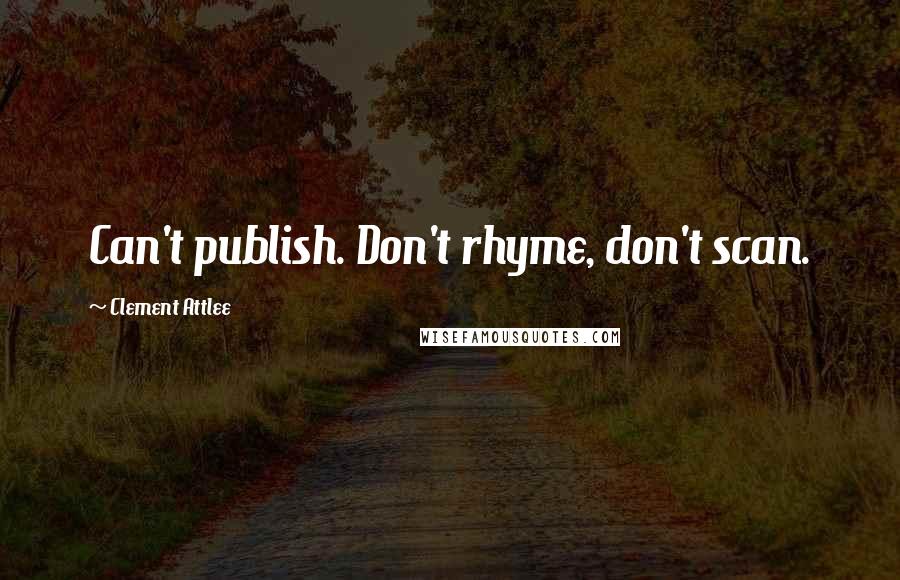 Clement Attlee Quotes: Can't publish. Don't rhyme, don't scan.