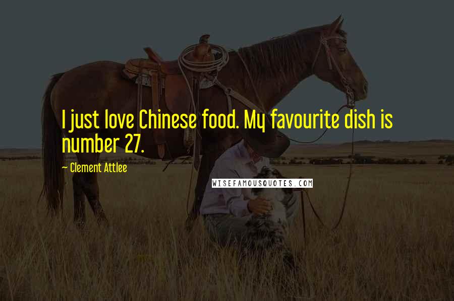 Clement Attlee Quotes: I just love Chinese food. My favourite dish is number 27.