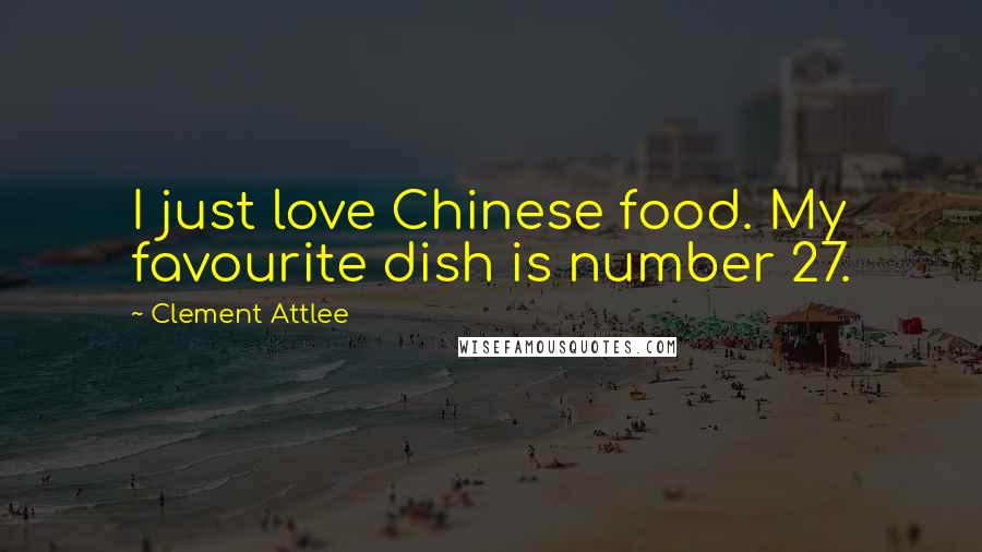 Clement Attlee Quotes: I just love Chinese food. My favourite dish is number 27.