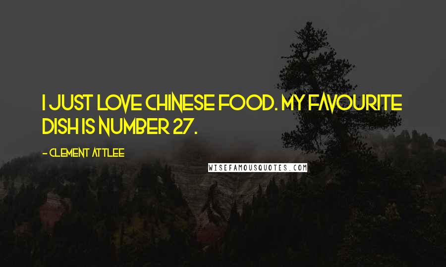 Clement Attlee Quotes: I just love Chinese food. My favourite dish is number 27.