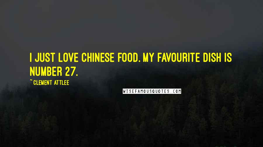 Clement Attlee Quotes: I just love Chinese food. My favourite dish is number 27.