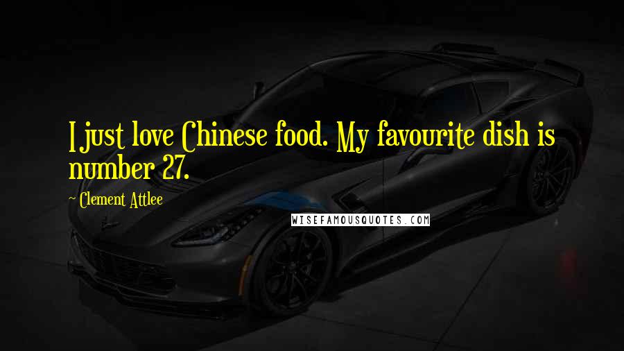 Clement Attlee Quotes: I just love Chinese food. My favourite dish is number 27.