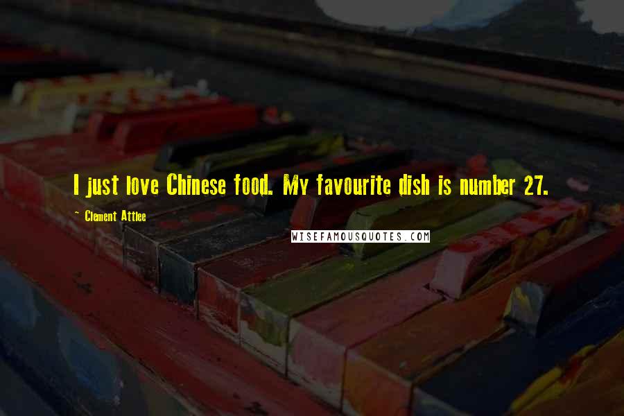 Clement Attlee Quotes: I just love Chinese food. My favourite dish is number 27.