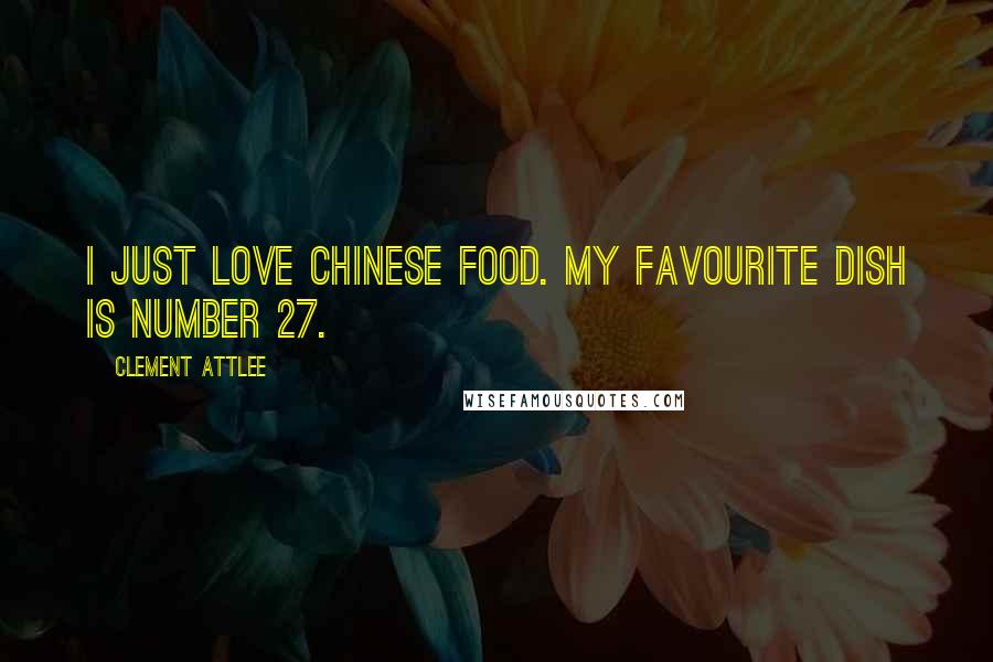 Clement Attlee Quotes: I just love Chinese food. My favourite dish is number 27.