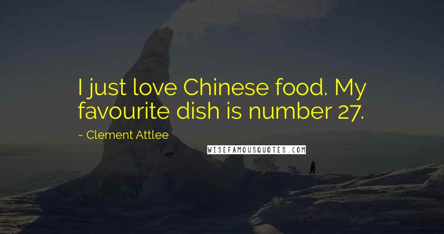 Clement Attlee Quotes: I just love Chinese food. My favourite dish is number 27.