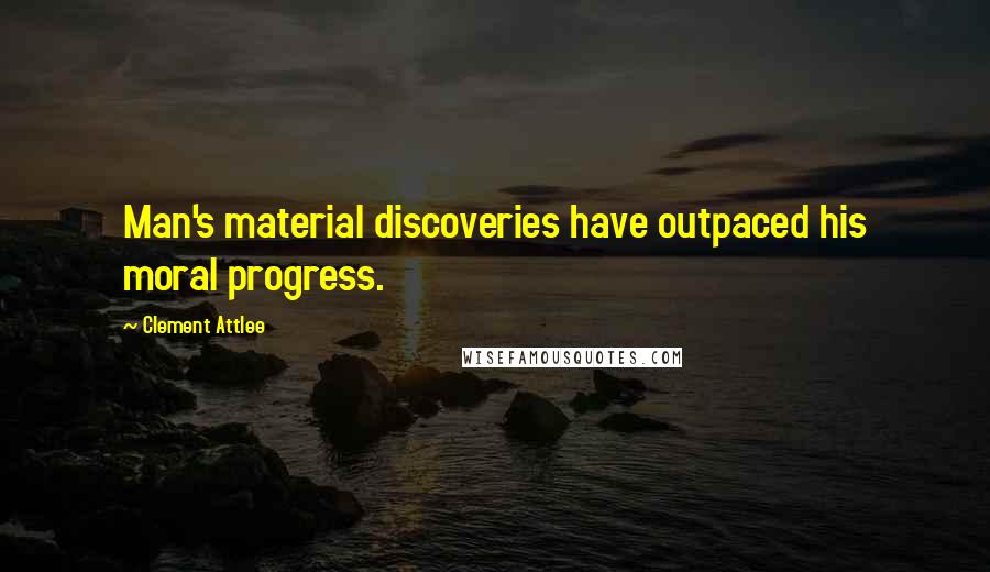 Clement Attlee Quotes: Man's material discoveries have outpaced his moral progress.