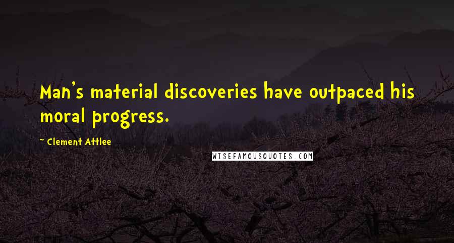 Clement Attlee Quotes: Man's material discoveries have outpaced his moral progress.