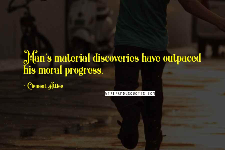 Clement Attlee Quotes: Man's material discoveries have outpaced his moral progress.