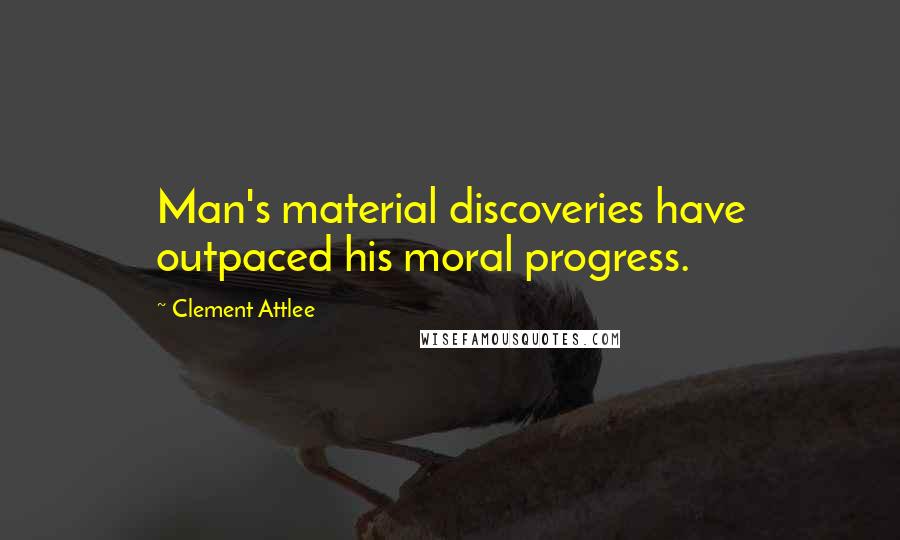 Clement Attlee Quotes: Man's material discoveries have outpaced his moral progress.