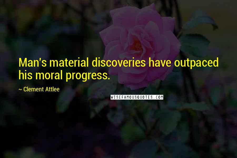 Clement Attlee Quotes: Man's material discoveries have outpaced his moral progress.