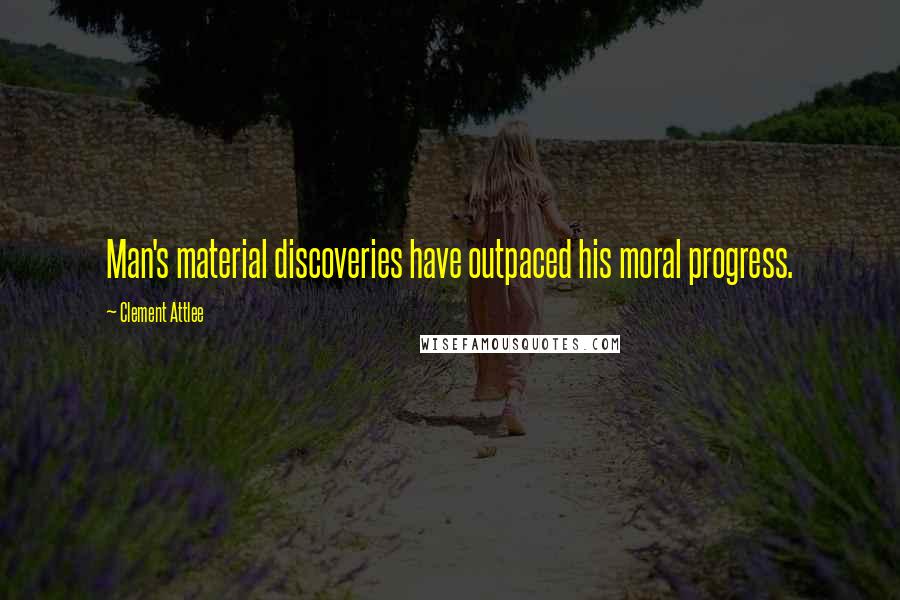 Clement Attlee Quotes: Man's material discoveries have outpaced his moral progress.