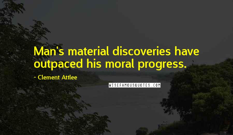 Clement Attlee Quotes: Man's material discoveries have outpaced his moral progress.