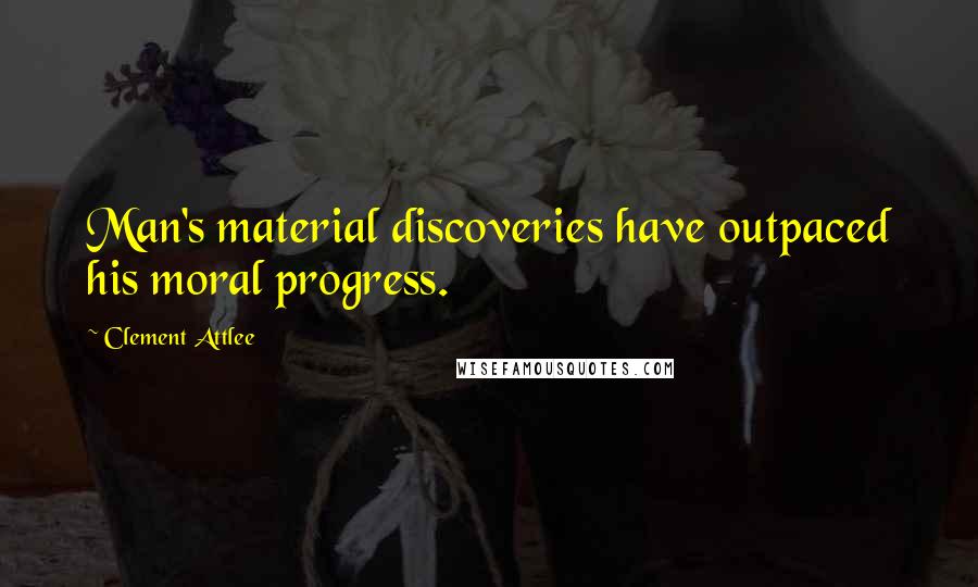 Clement Attlee Quotes: Man's material discoveries have outpaced his moral progress.