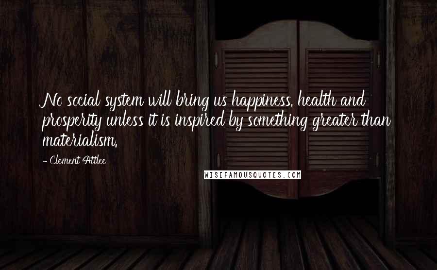 Clement Attlee Quotes: No social system will bring us happiness, health and prosperity unless it is inspired by something greater than materialism.