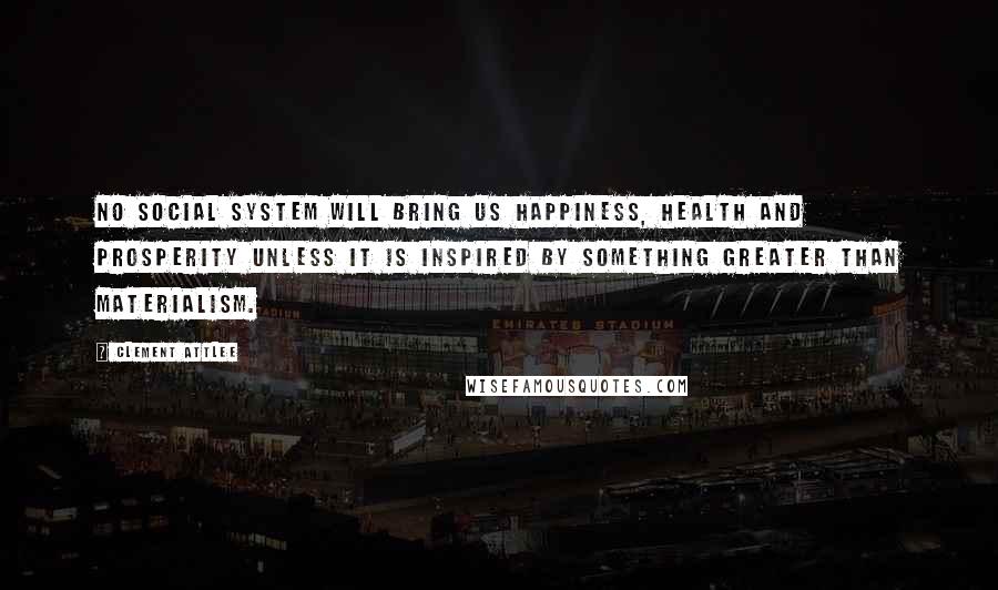 Clement Attlee Quotes: No social system will bring us happiness, health and prosperity unless it is inspired by something greater than materialism.