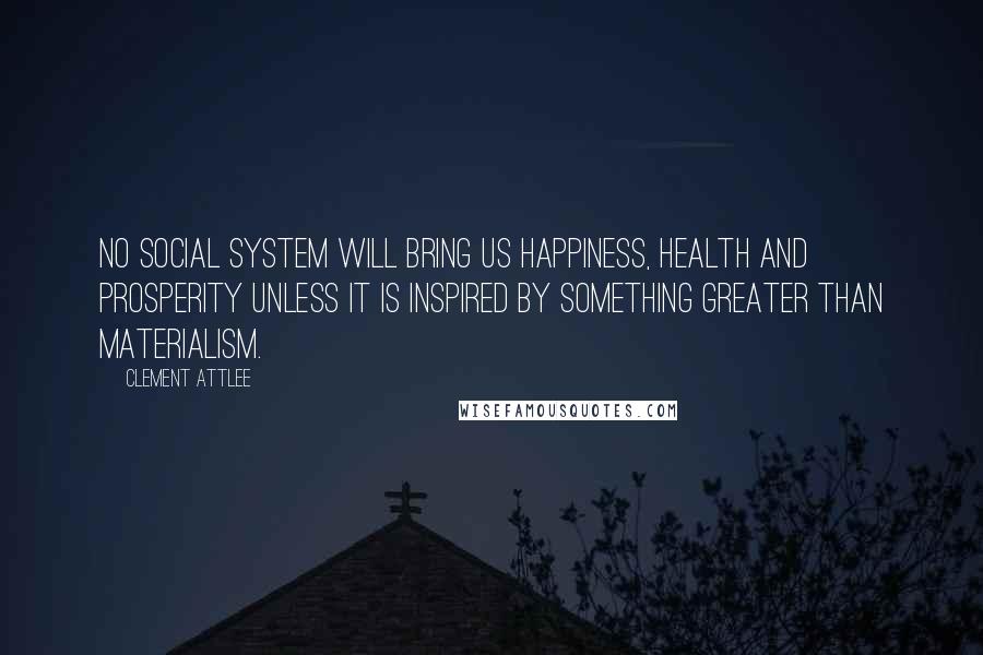 Clement Attlee Quotes: No social system will bring us happiness, health and prosperity unless it is inspired by something greater than materialism.